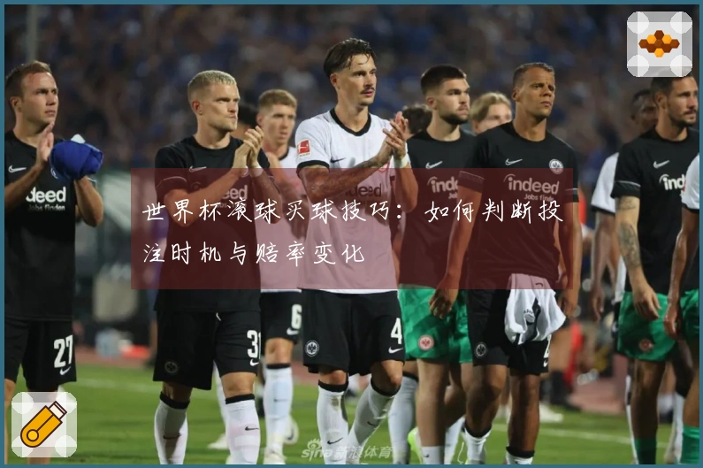 世界杯滚球买球技巧：如何判断投注时机与赔率变化