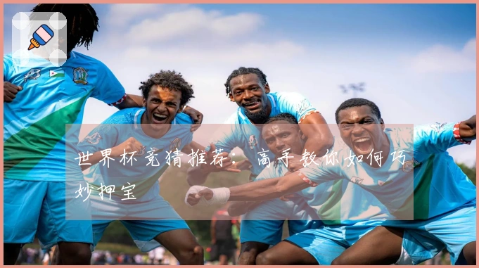 世界杯竞猜推荐：高手教你如何巧妙押宝