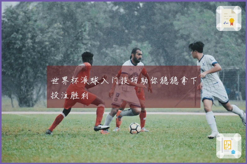 世界杯滚球入门技巧助你稳稳拿下投注胜利