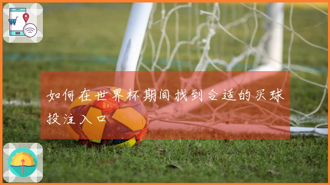 如何在世界杯期间找到合适的买球投注入口