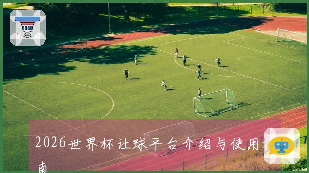 2026世界杯让球平台介绍与使用指南
