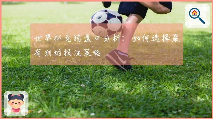 世界杯竞猜盘口分析：如何选择最有利的投注策略